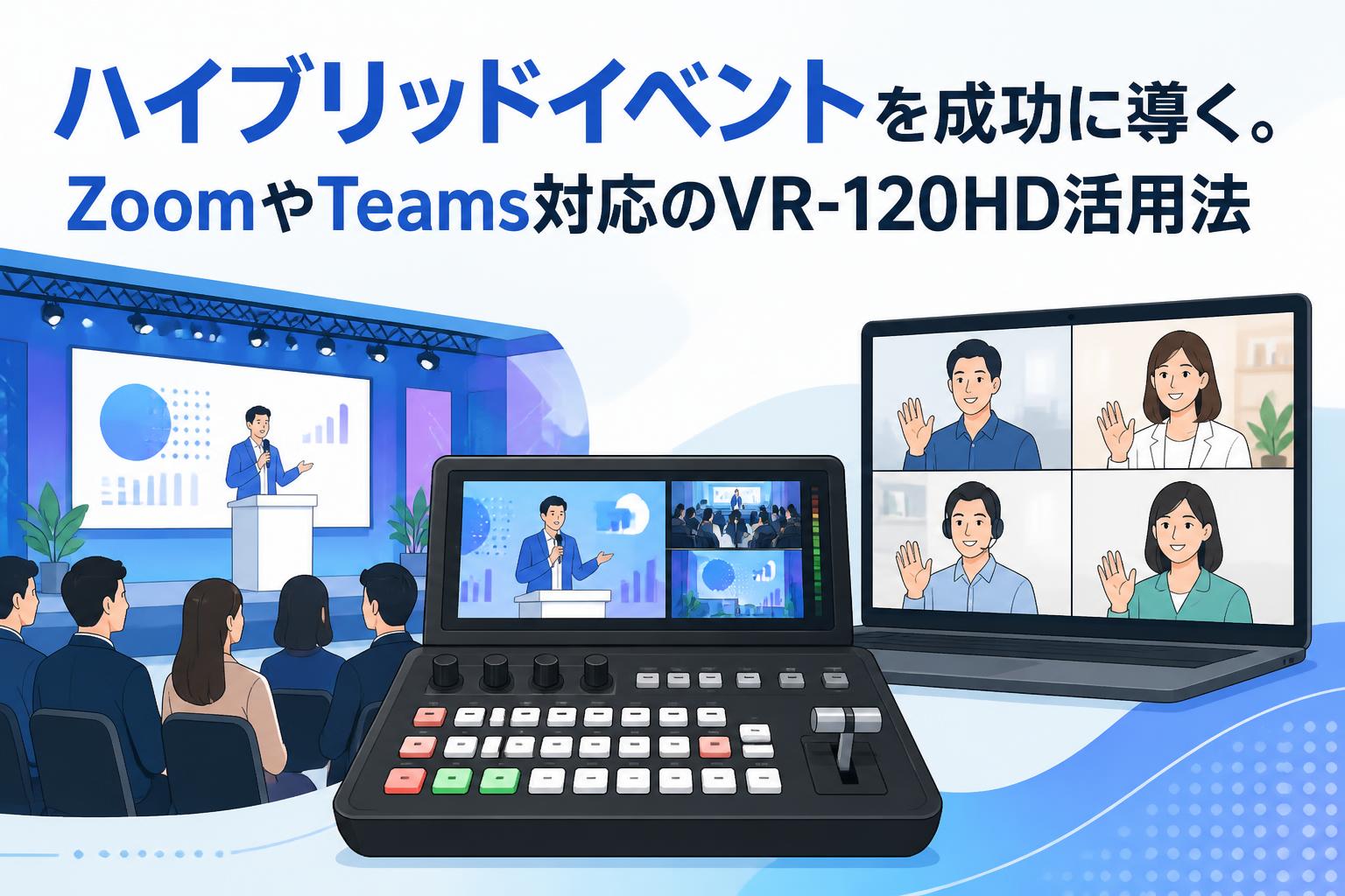 ハイブリッドイベントを成功に導く。ZoomやTeams対応のVR-120HD活用法