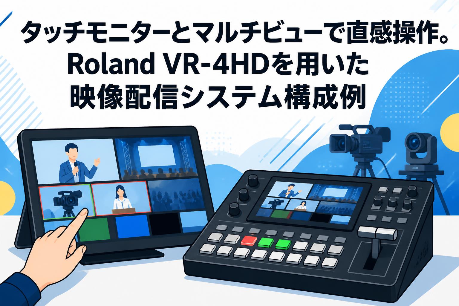 タッチモニターとマルチビューで直感操作。Roland VR-4HDを用いた映像