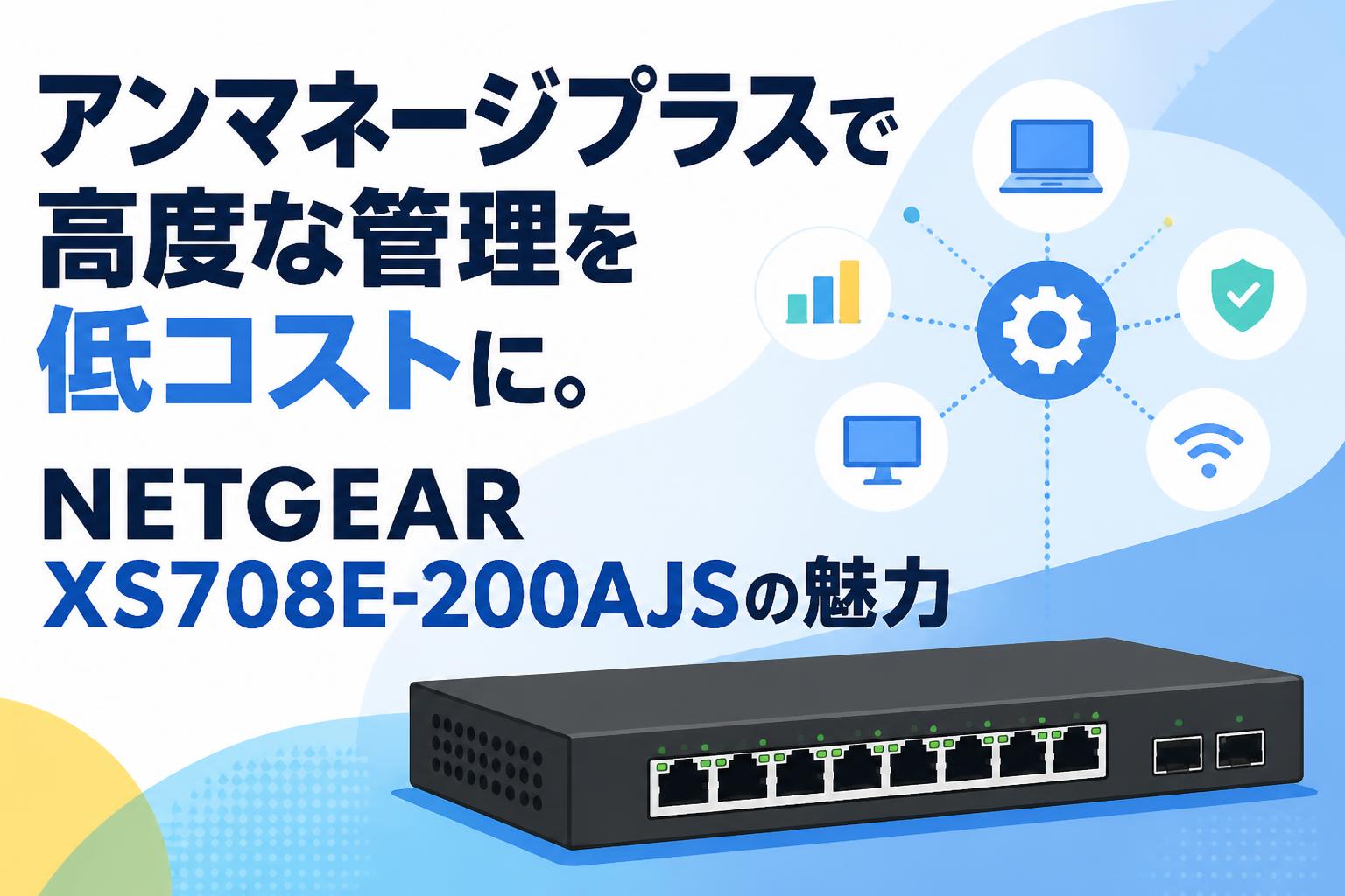 アンマネージプラスで高度な管理を低コストに。NETGEAR XS708E-200AJS