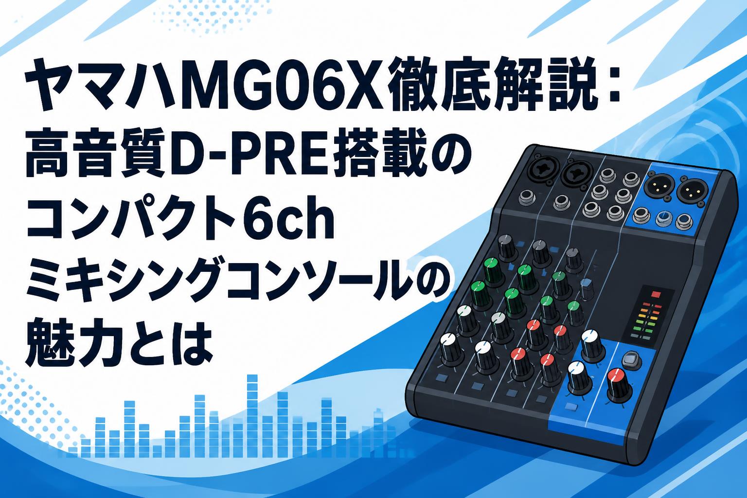 ヤマハMG06X徹底解説：高音質D-PRE搭載のコンパクト6chミキシング
