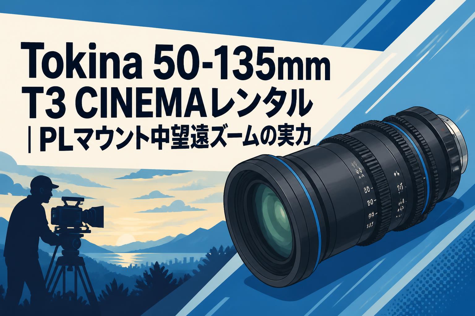Tokina 50-135mm T3 CINEMAレンタル｜PLマウント中望遠ズームの実力