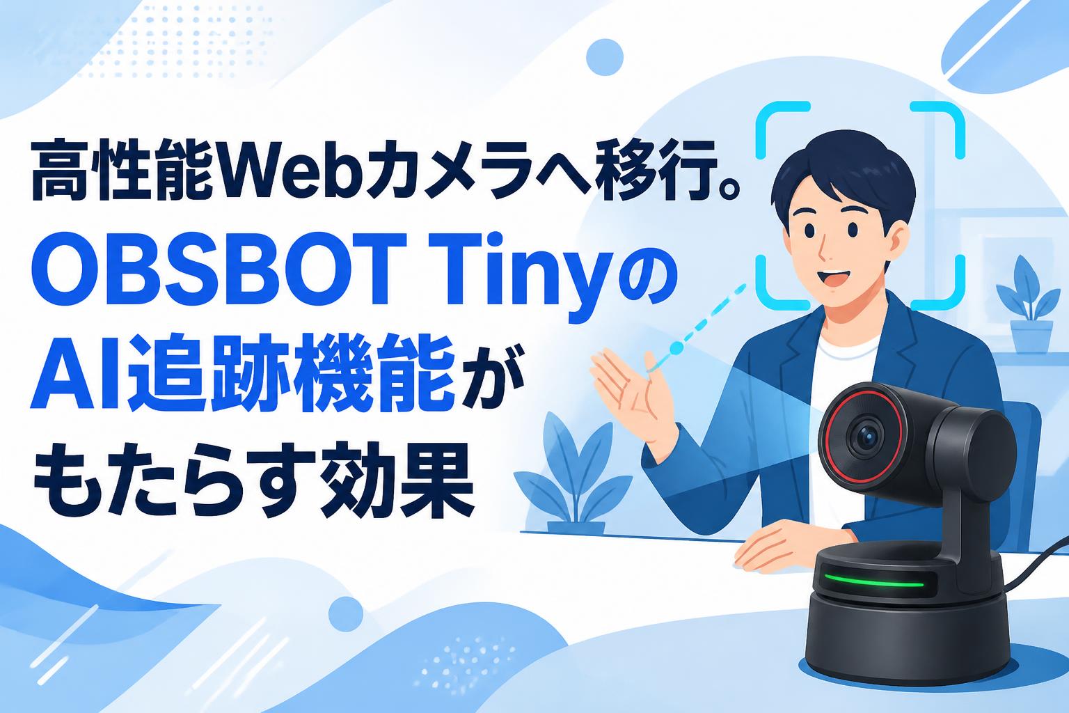 高性能Webカメラへ移行。OBSBOT TinyのAI追跡機能がもたらす効果