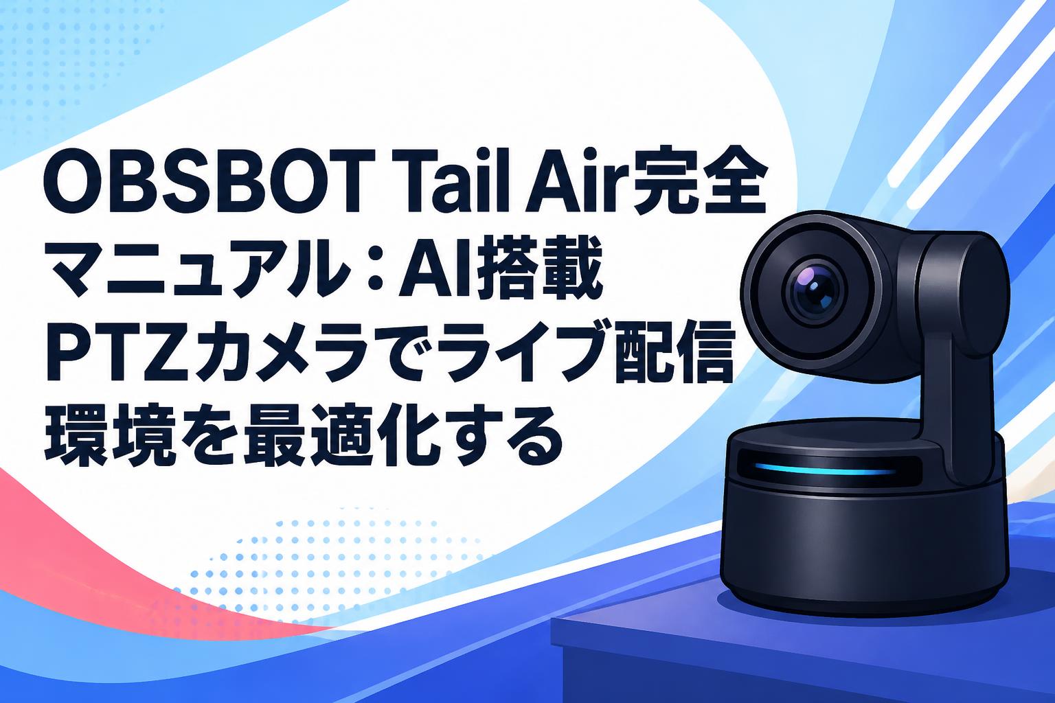 OBSBOT Tail Air完全マニュアル：AI搭載PTZカメラでライブ配信環境を
