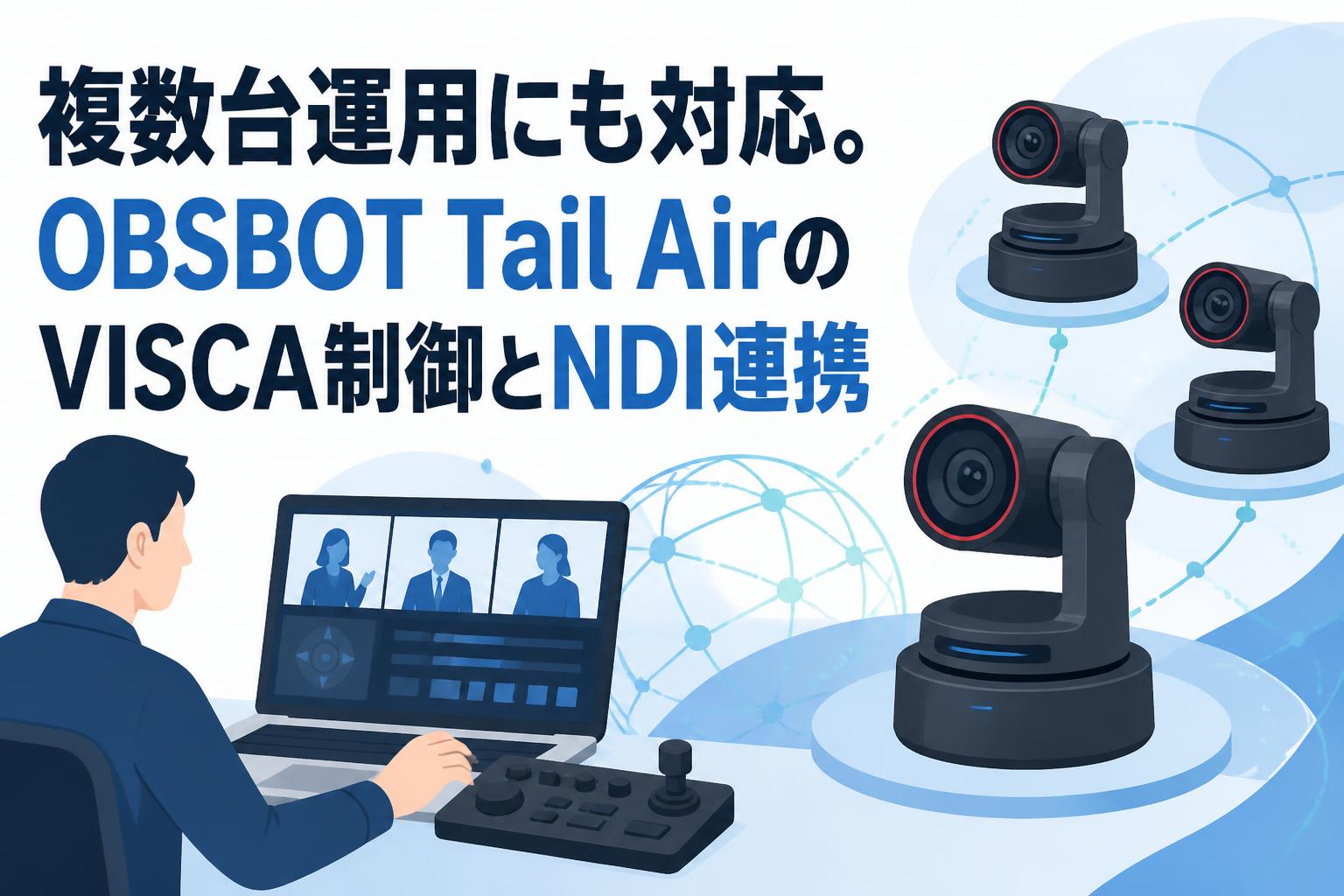 複数台運用にも対応。OBSBOT Tail AirのVISCA制御とNDI連携 | PANDA