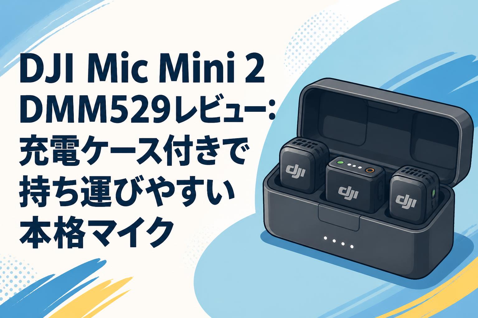 DJI Mic Mini 2 DMM529レビュー：充電ケース付きで持ち運びやすい本格