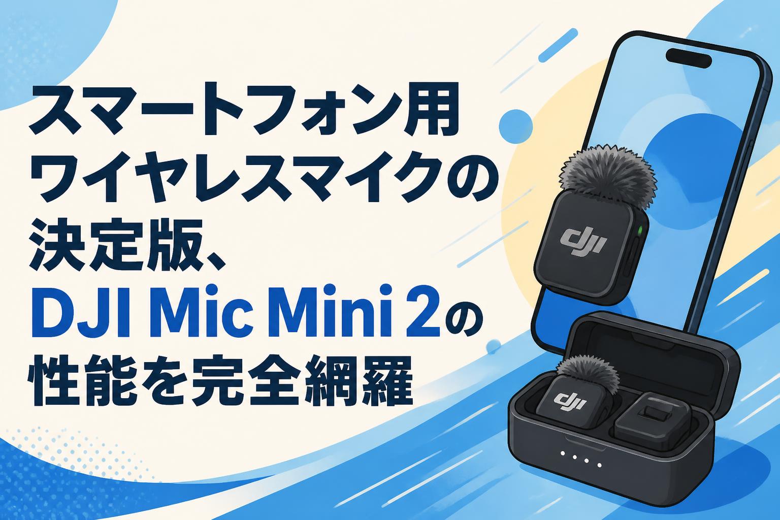 スマートフォン用ワイヤレスマイクの決定版、DJI Mic Mini 2の性能を
