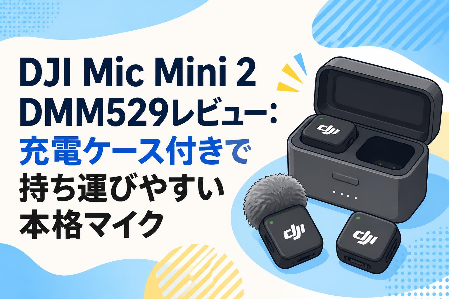 DJI Mic Mini 2 DMM529レビュー：充電ケース付きで持ち運びやすい本格