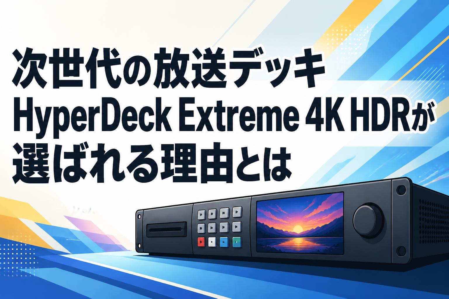次世代の放送デッキHyperDeck Extreme 4K HDRが選ばれる理由とは