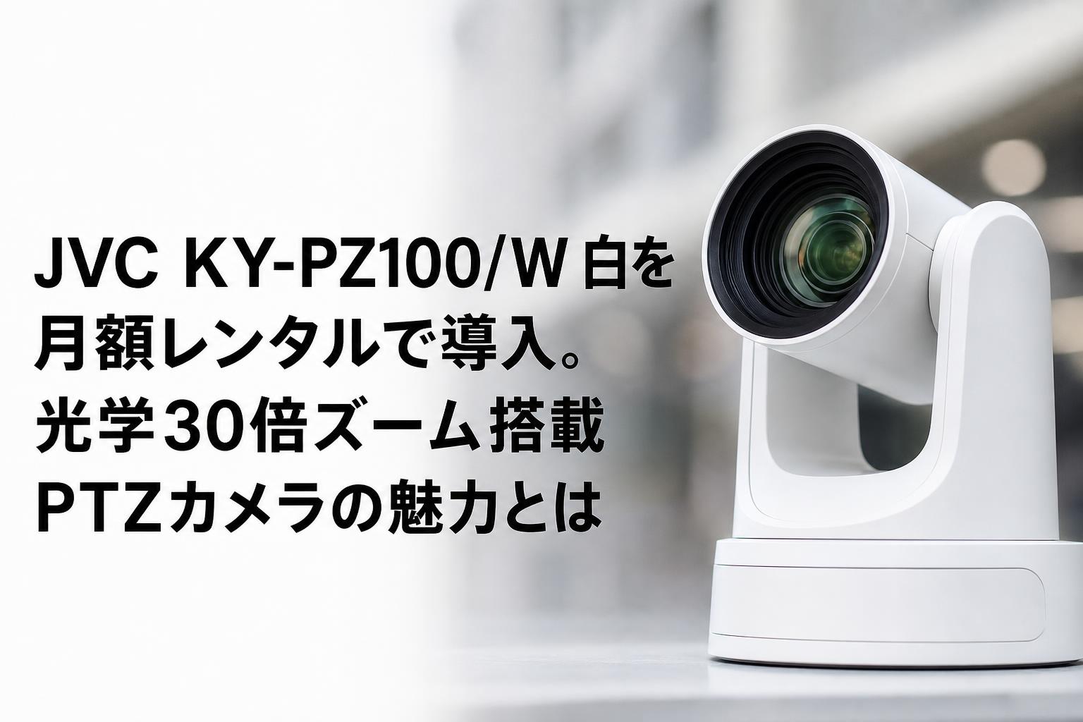 JVC KY-PZ100/W 白を月額レンタルで導入。光学30倍ズーム搭載PTZカメラ
