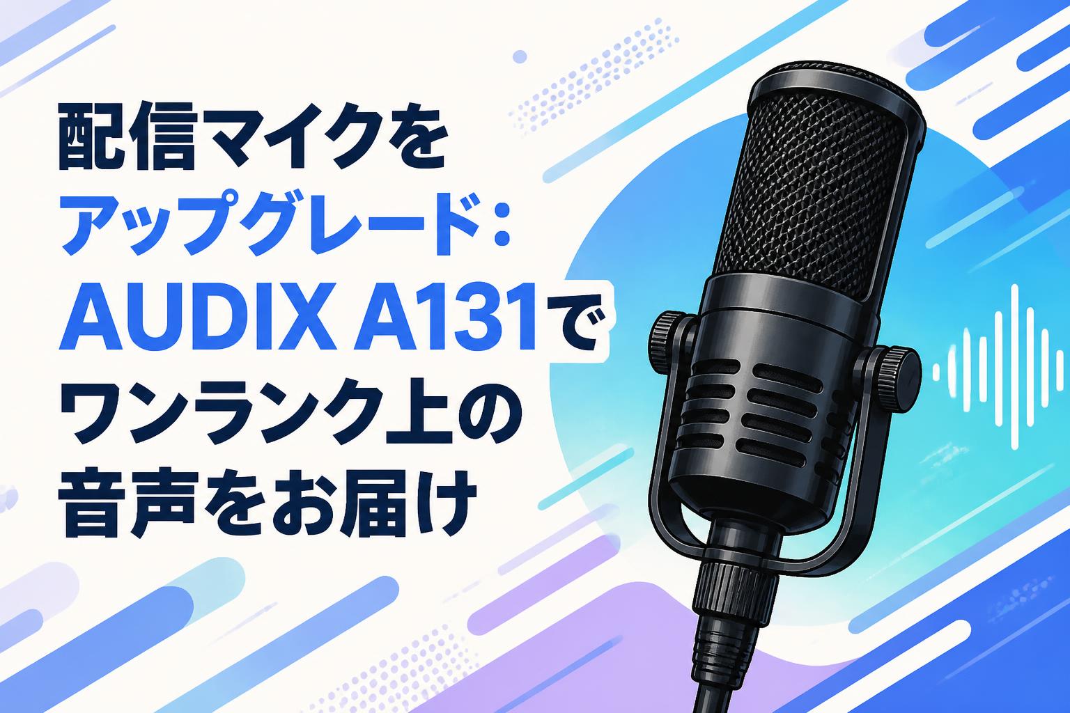 配信マイクをアップグレード：AUDIX A131でワンランク上の音声をお届け
