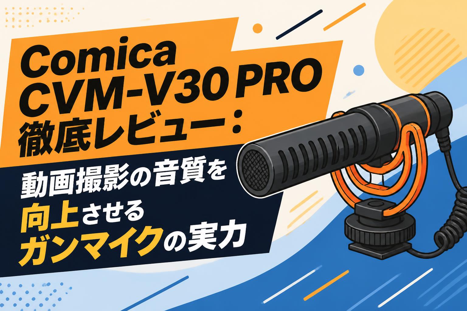 Comica CVM-V30 PRO徹底レビュー：動画撮影の音質を向上させる