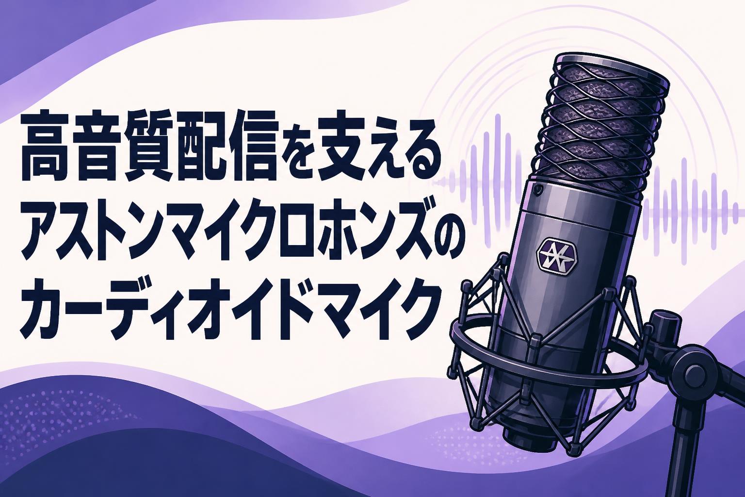 高音質配信を支えるアストンマイクロホンズのカーディオイドマイク