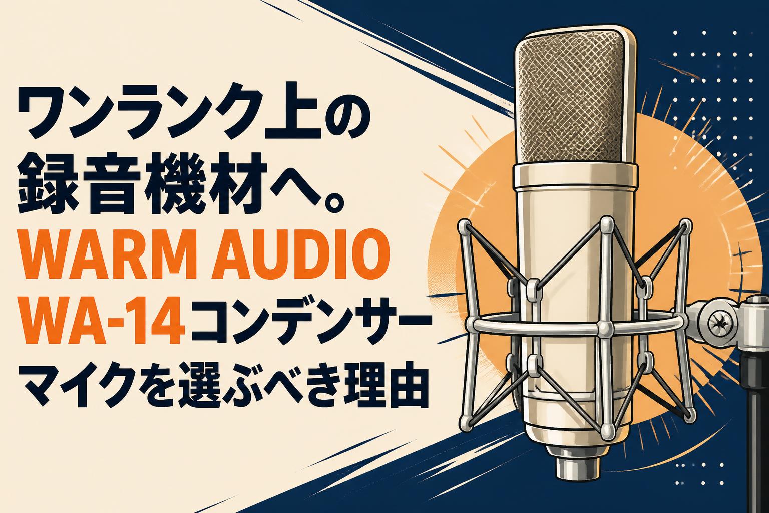 ワンランク上の録音機材へ。WARM AUDIO WA-14コンデンサーマイクを選ぶ