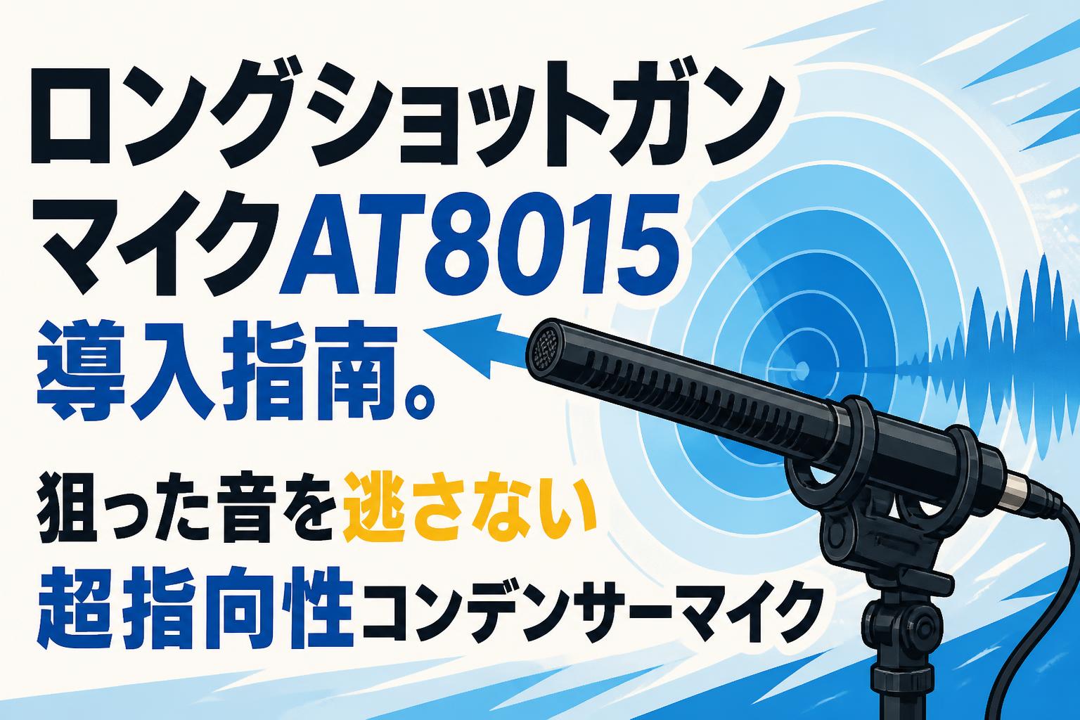 ロングショットガンマイクAT8015導入指南。狙った音を逃さない超指向性