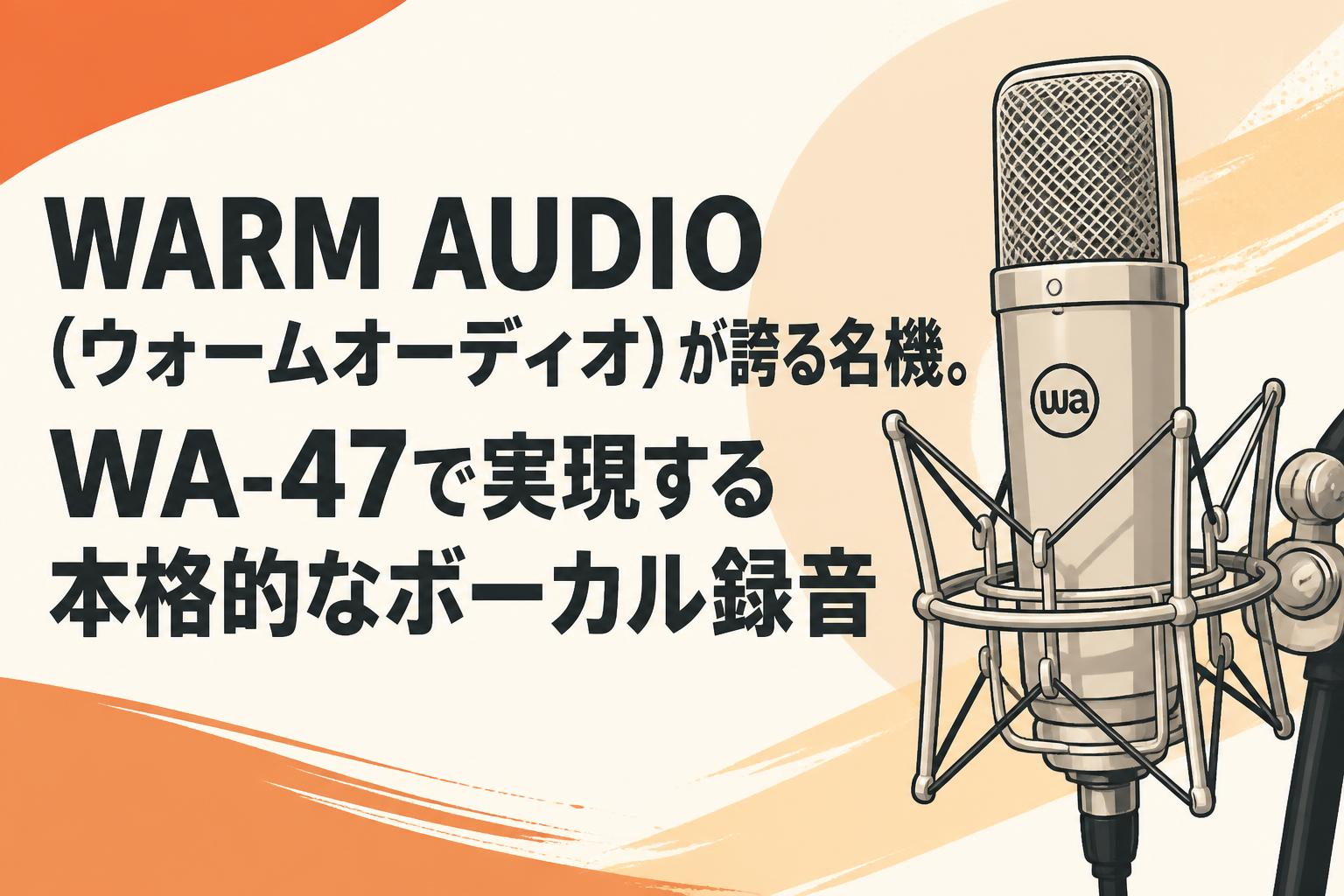 WARM AUDIO（ウォームオーディオ）が誇る名機。WA-47で実現する本格的