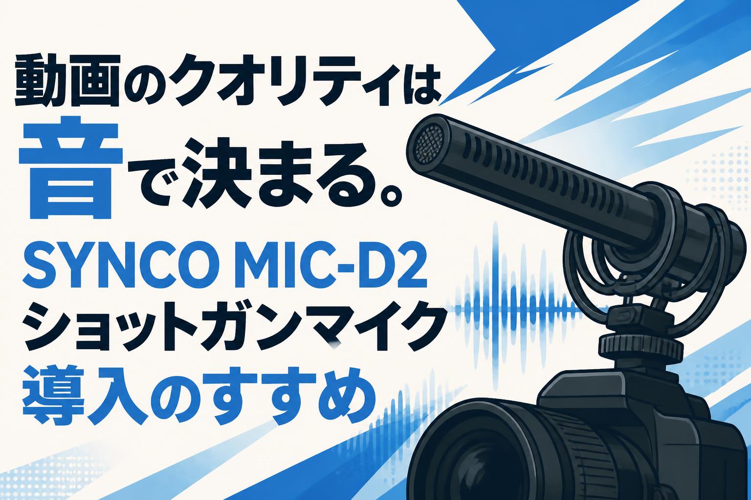 動画のクオリティは音で決まる。SYNCO MIC-D2ショットガンマイク導入の