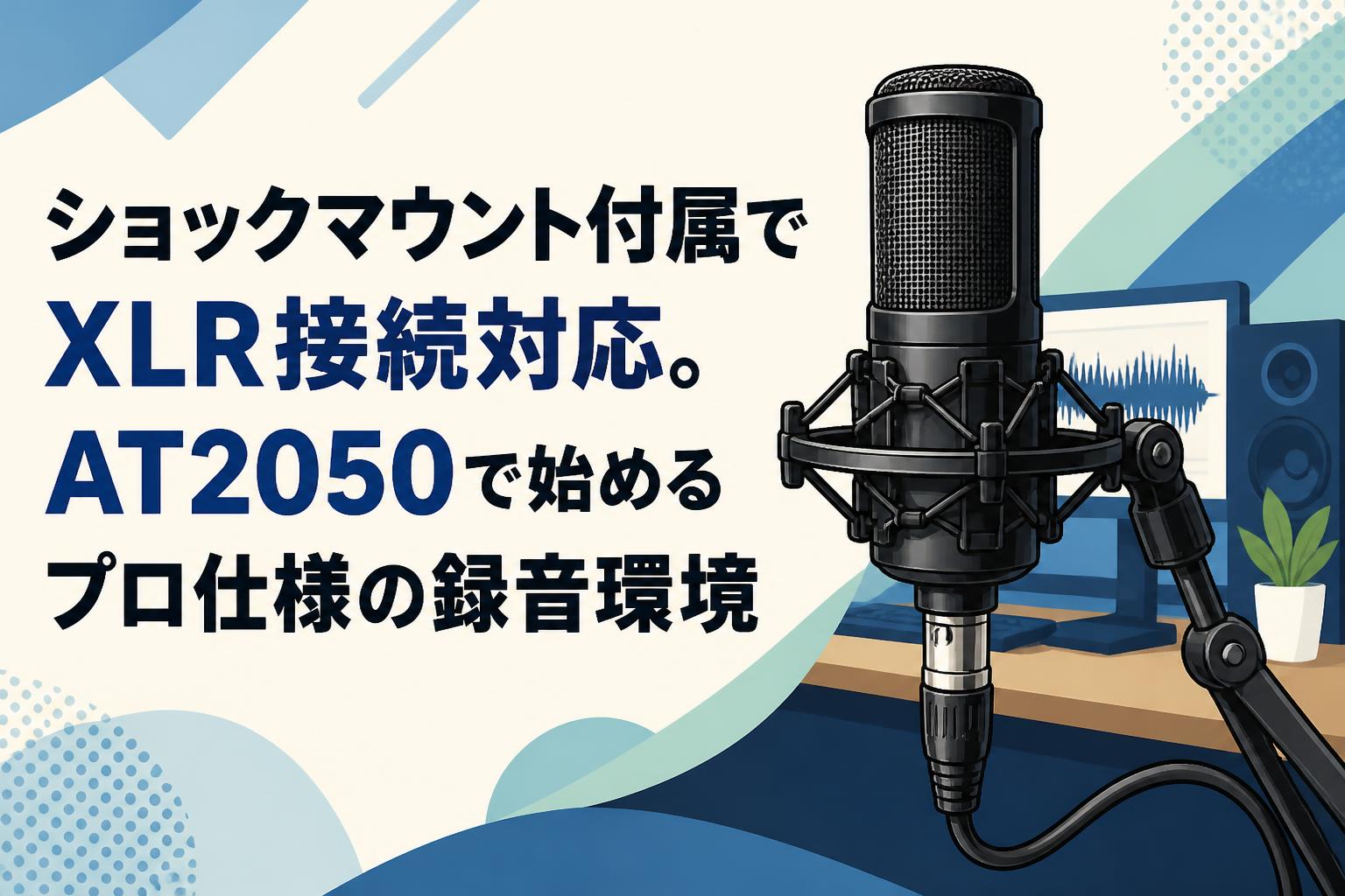 ショックマウント付属でXLR接続対応。AT2050で始めるプロ仕様の録音