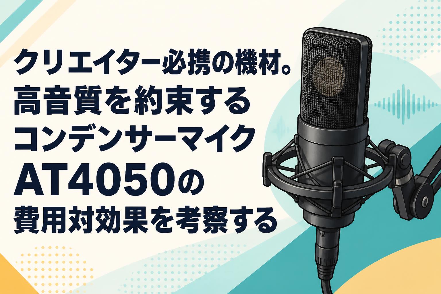 クリエイター必携の機材。高音質を約束するコンデンサーマイクAT4050の