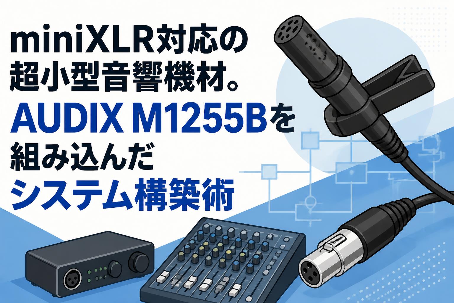 miniXLR対応の超小型音響機材。AUDIX M1255Bを組み込んだシステム構築