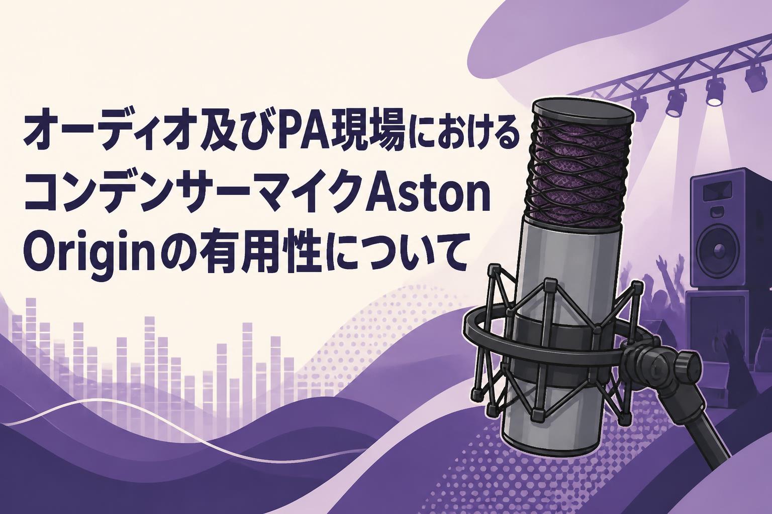オーディオ及びPA現場におけるコンデンサーマイクAston Originの有用性