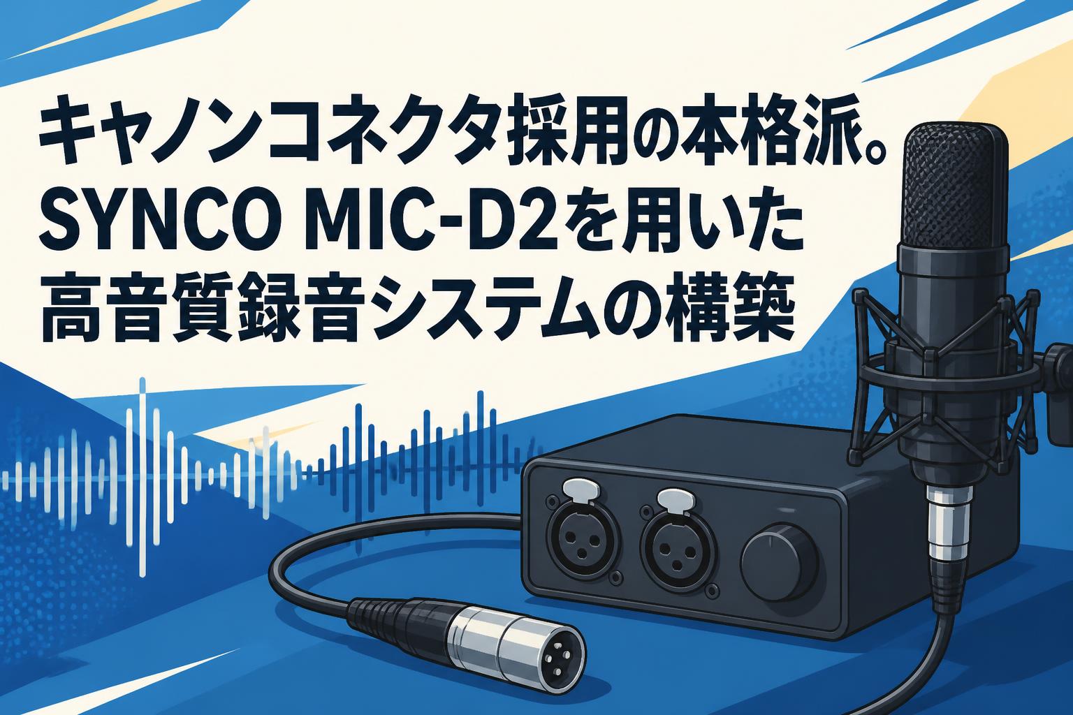 キャノンコネクタ採用の本格派。SYNCO MIC-D2を用いた高音質録音