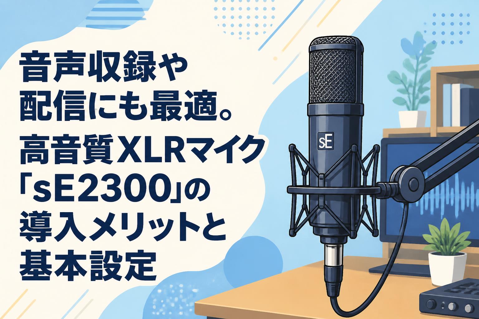 音声収録や配信にも最適。高音質XLRマイク「sE2300」の導入メリットと