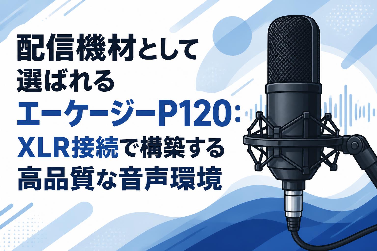 配信機材として選ばれるエーケージーP120：XLR接続で構築する高品質な