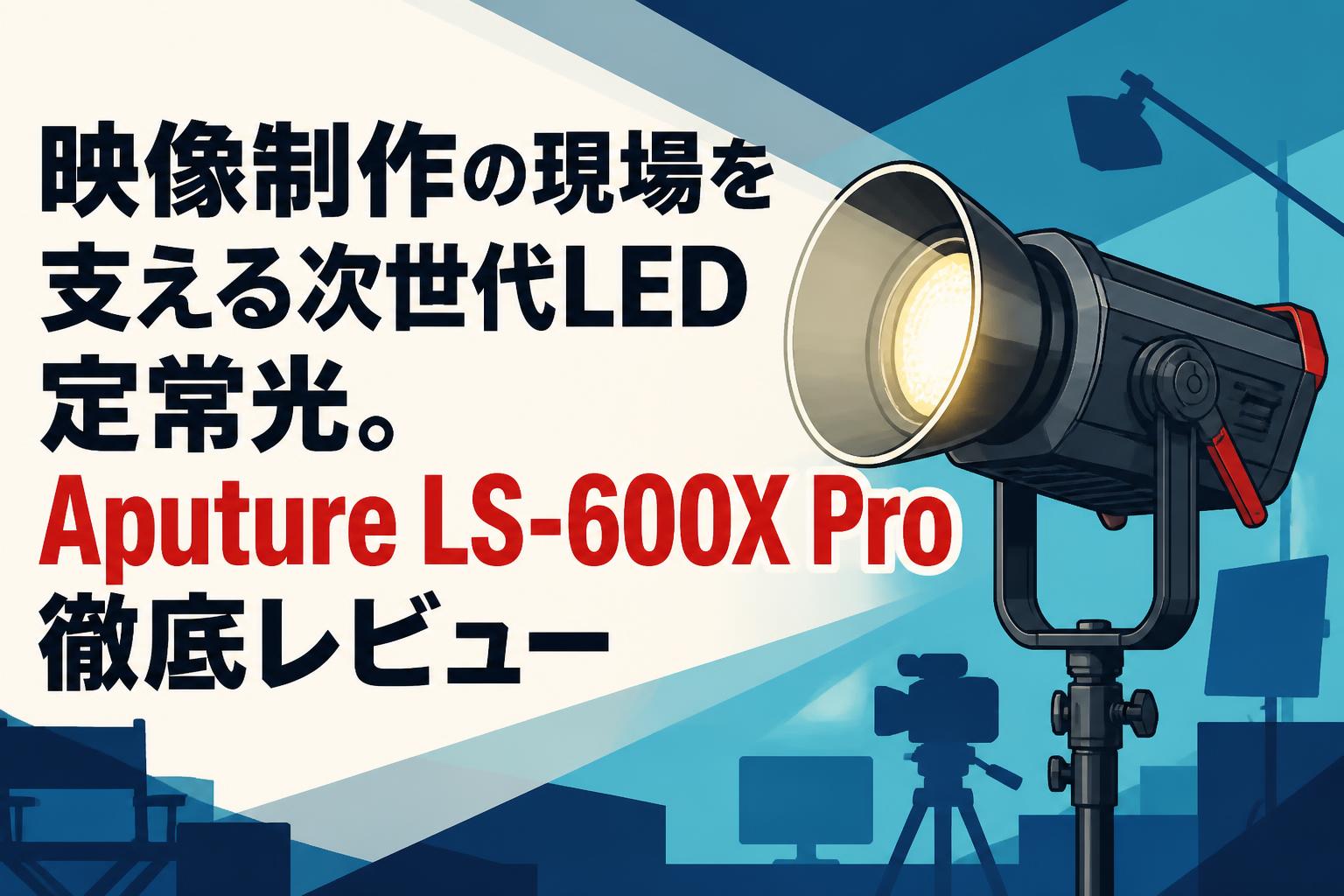映像制作の現場を支える次世代LED定常光。Aputure LS-600X Pro徹底