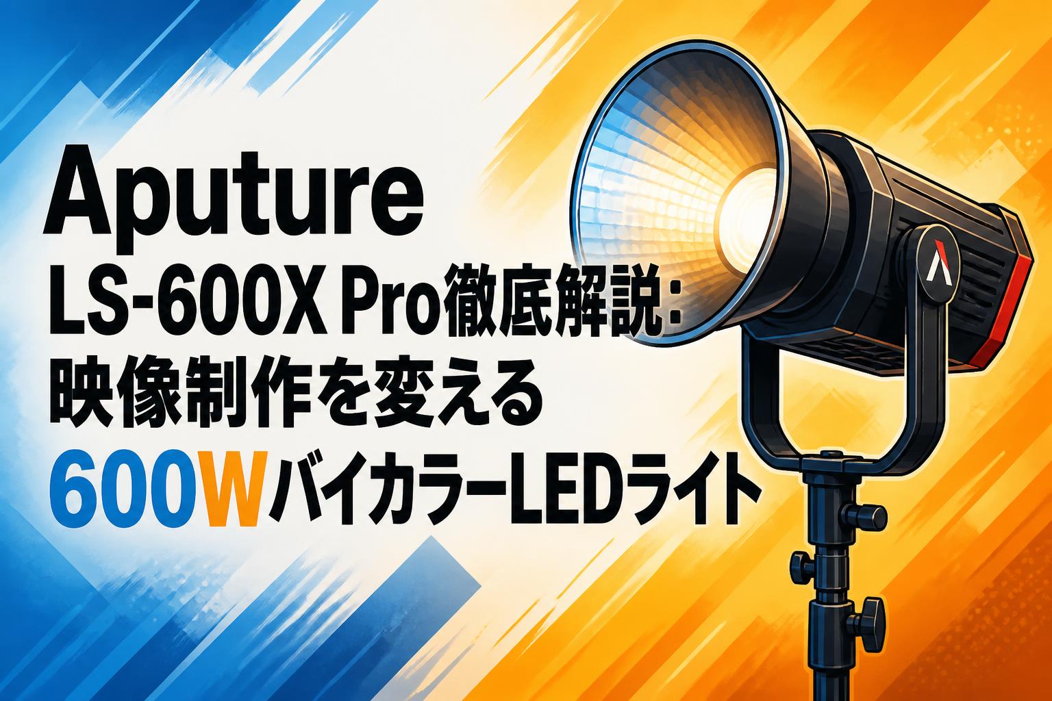 Aputure LS-600X Pro徹底解説：映像制作を変える600WバイカラーLED