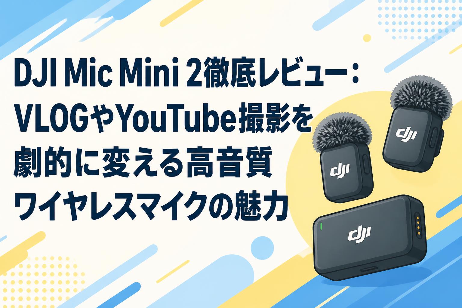 DJI Mic Mini 2徹底レビュー：VLOGやYouTube撮影を劇的に変える高音質