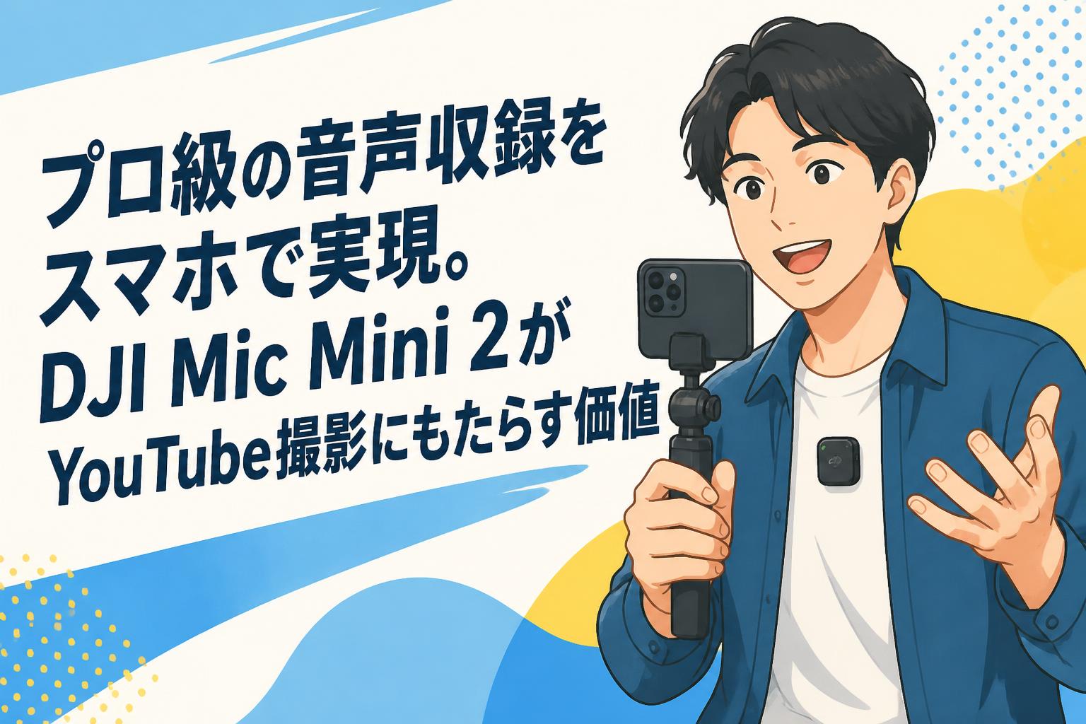 プロ級の音声収録をスマホで実現。DJI Mic Mini 2がYouTube撮影に