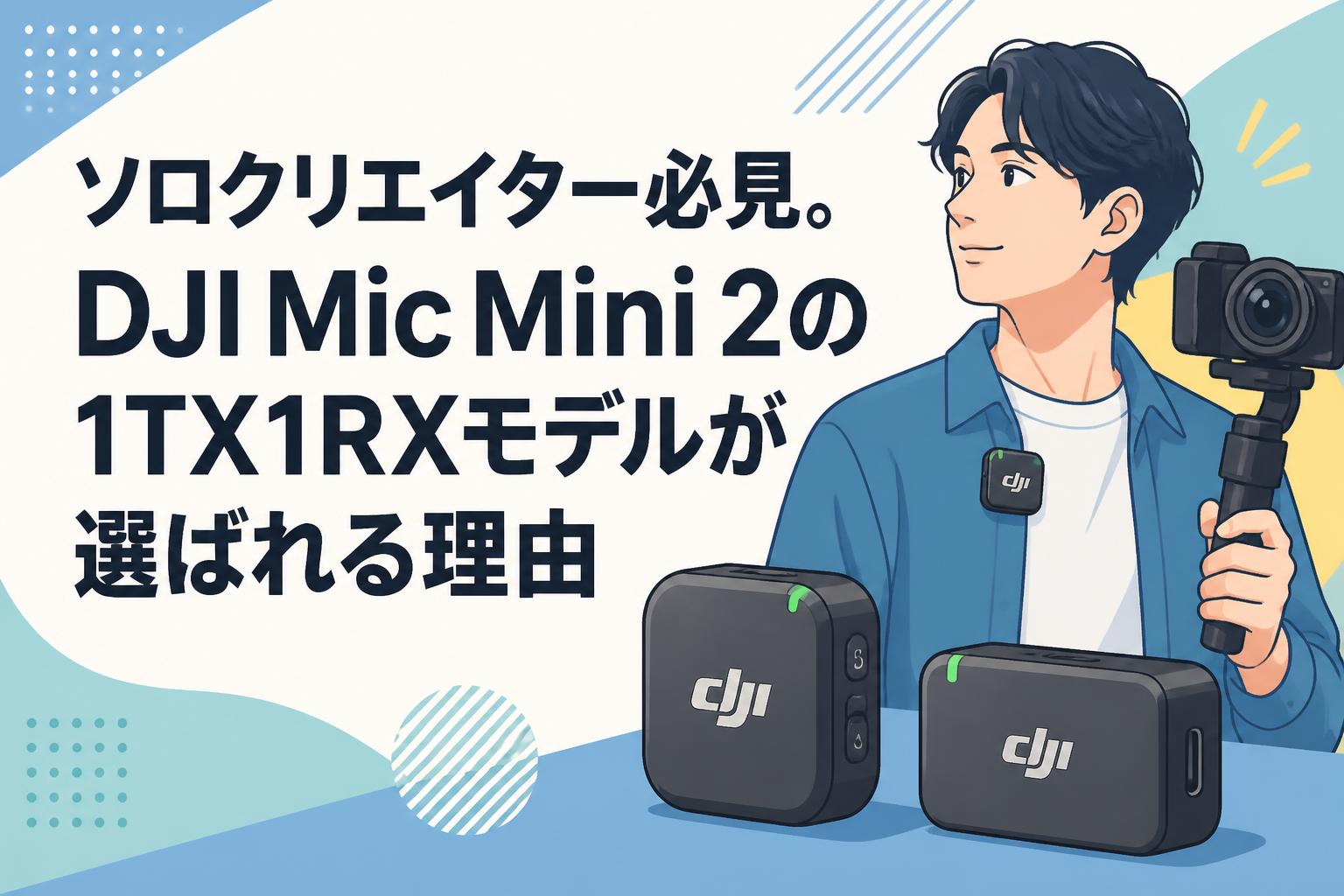ソロクリエイター必見。DJI Mic Mini 2の1TX1RXモデルが選ばれる理由