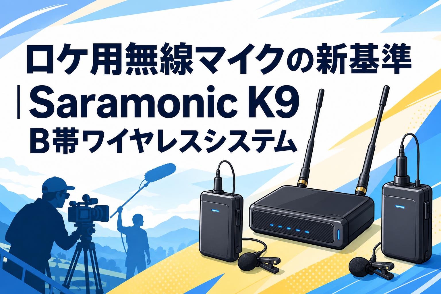ロケ用無線マイクの新基準｜Saramonic K9 B帯ワイヤレスシステム
