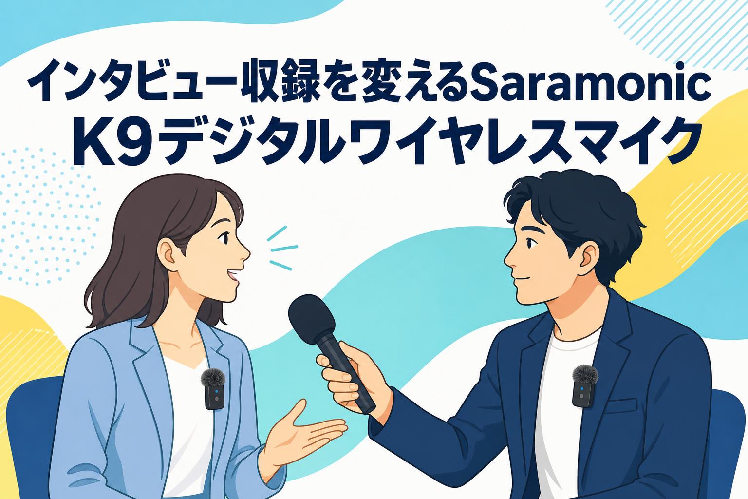 インタビュー収録を変えるSaramonic K9デジタルワイヤレスマイク