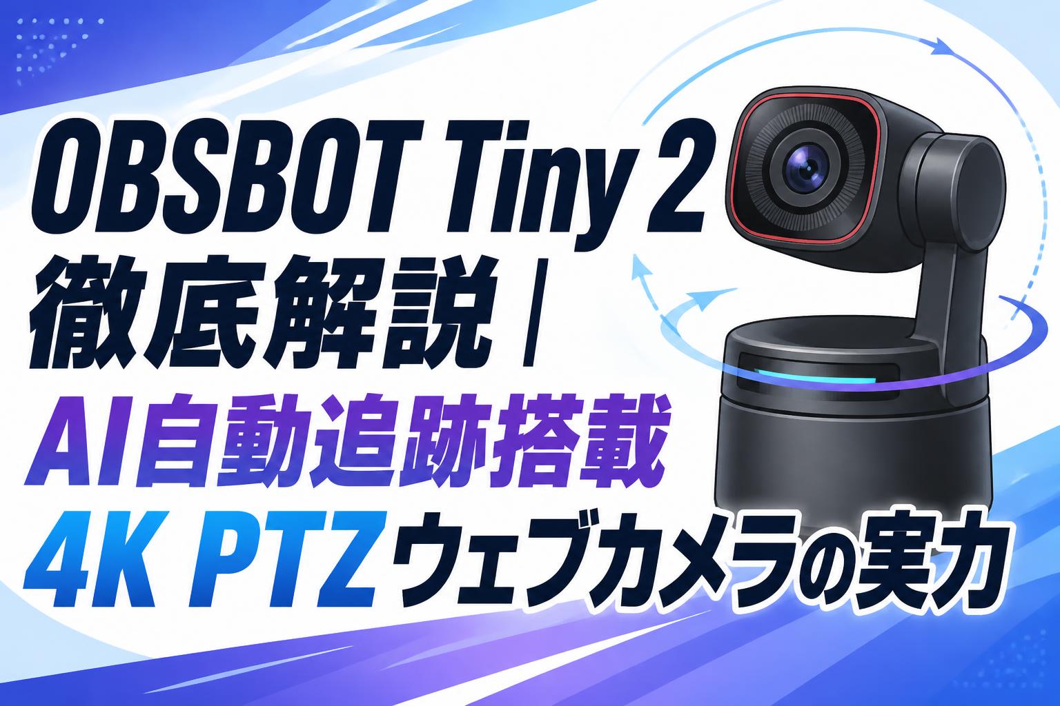 OBSBOT Tiny 2徹底解説|AI自動追跡搭載4K PTZウェブカメラの実力