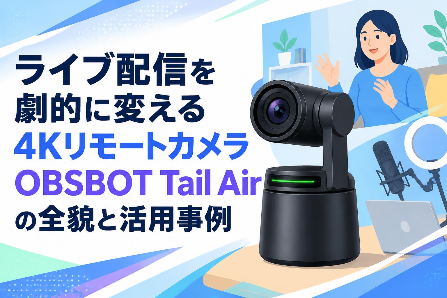 ライブ配信を劇的に変える4KリモートカメラOBSBOT Tail Airの全貌と