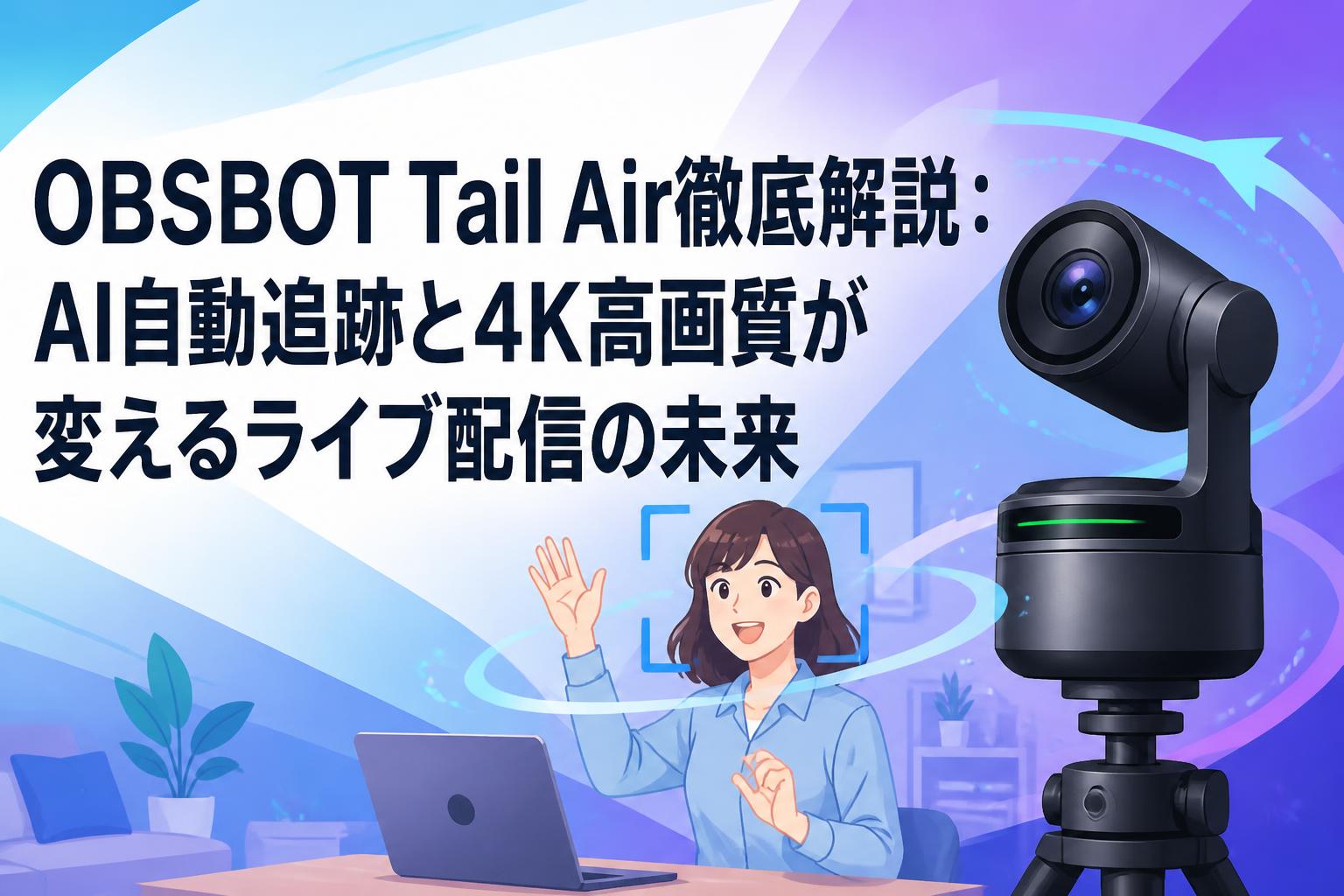 OBSBOT Tail Air徹底解説：AI自動追跡と4K高画質が変えるライブ配信の