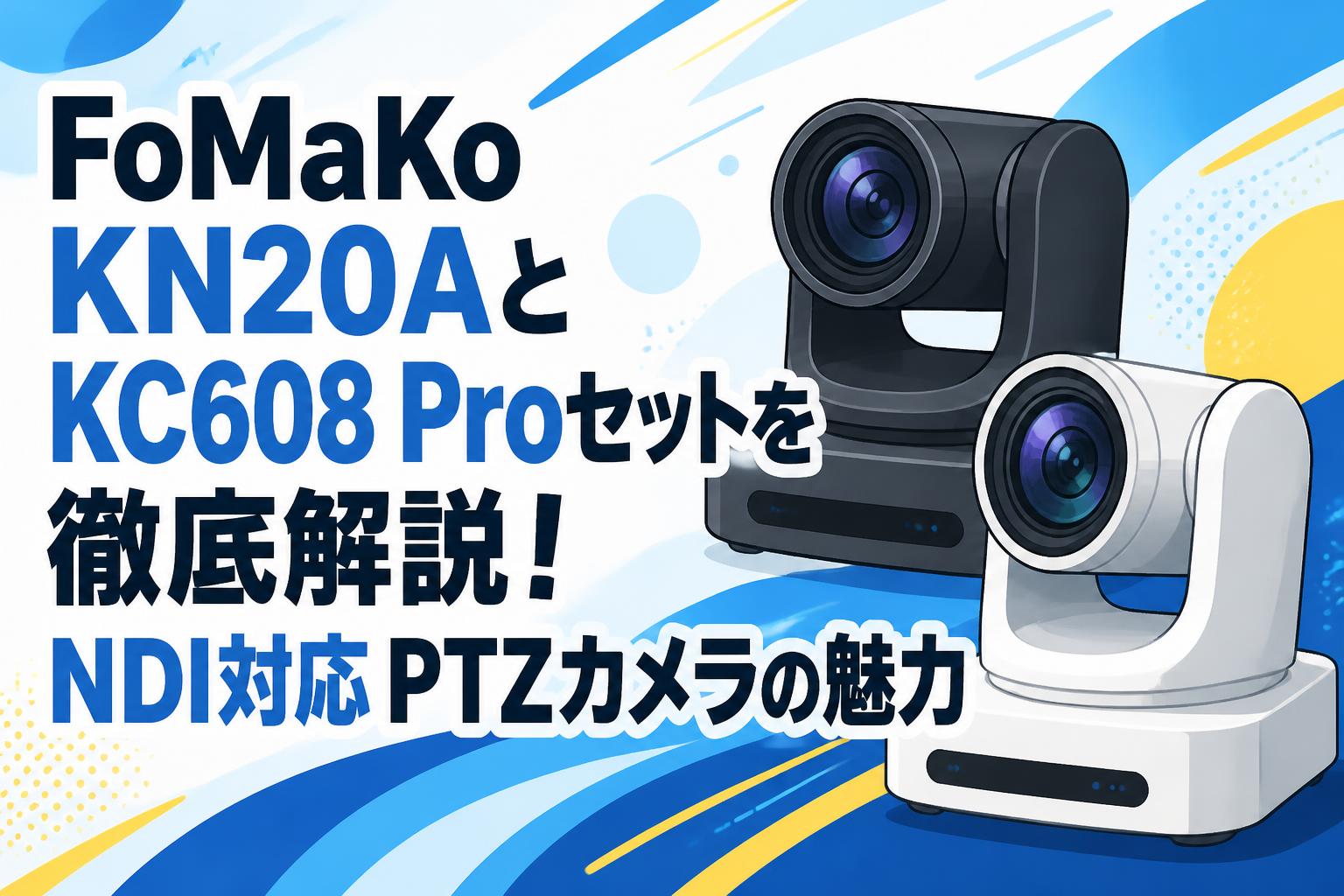 FoMaKo KN20AとKC608 Proセットを徹底解説！NDI対応PTZカメラの魅力