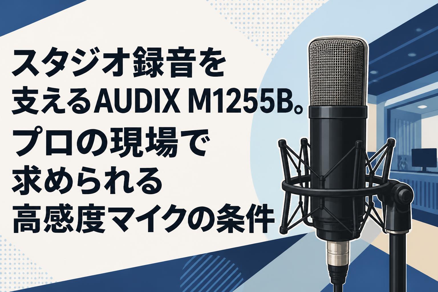 スタジオ録音を支えるAUDIX M1255B。プロの現場で求められる高感度