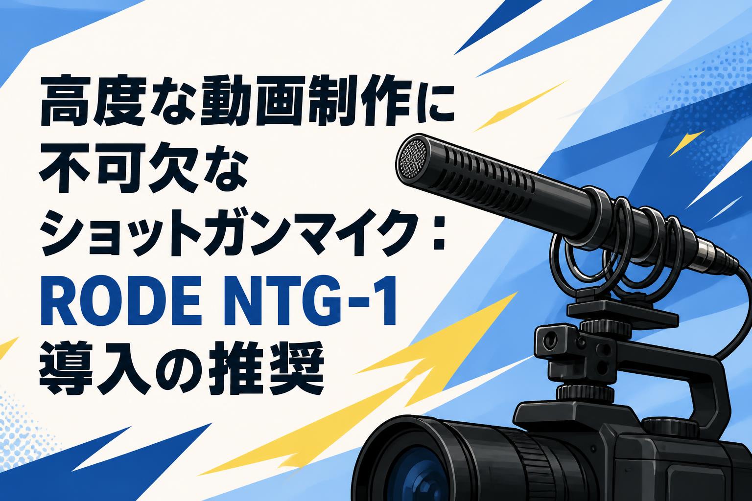 高度な動画制作に不可欠なショットガンマイク：RODE NTG-1導入の推奨