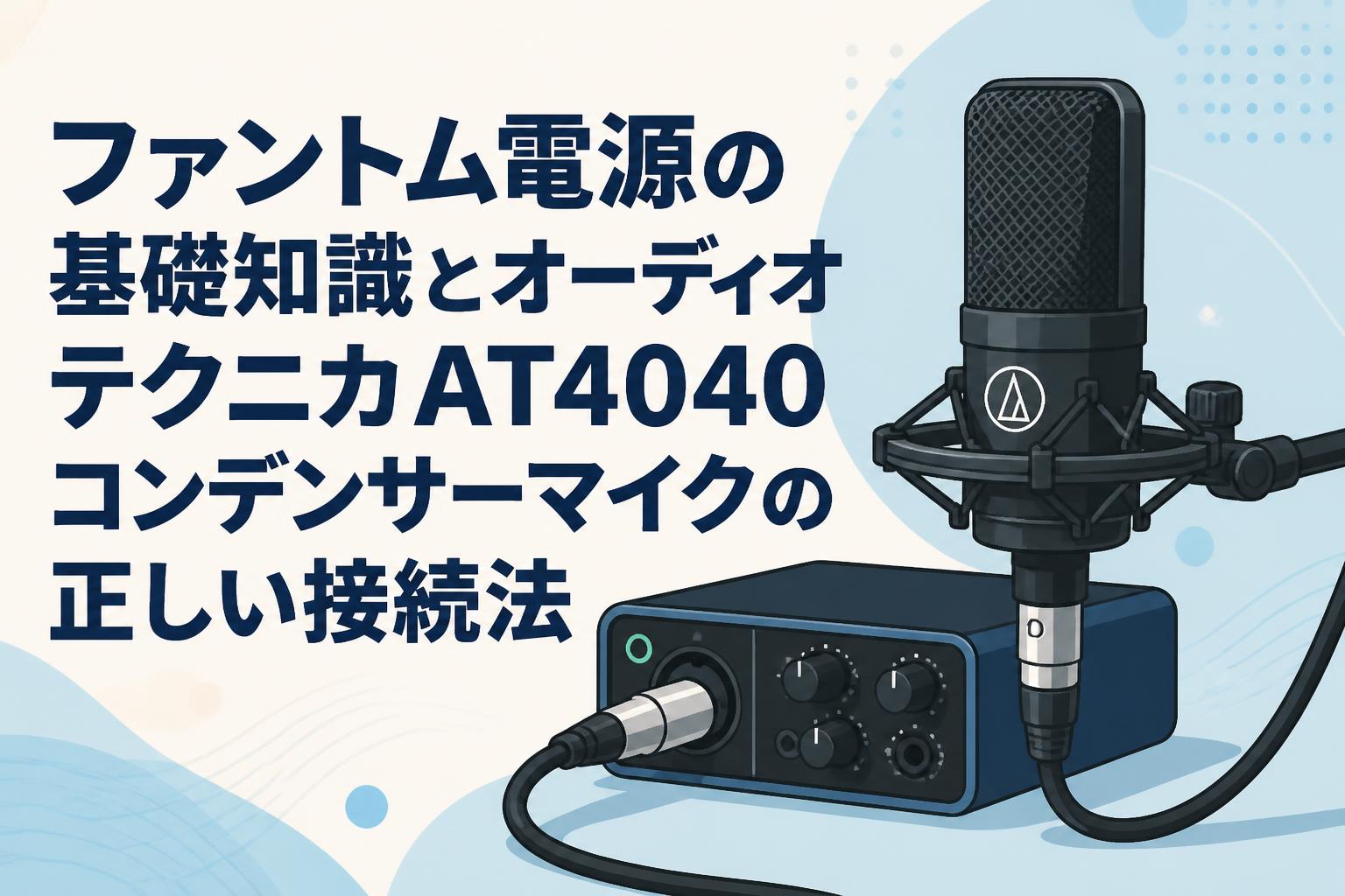 ファントム電源の基礎知識とオーディオテクニカAT4040コンデンサー