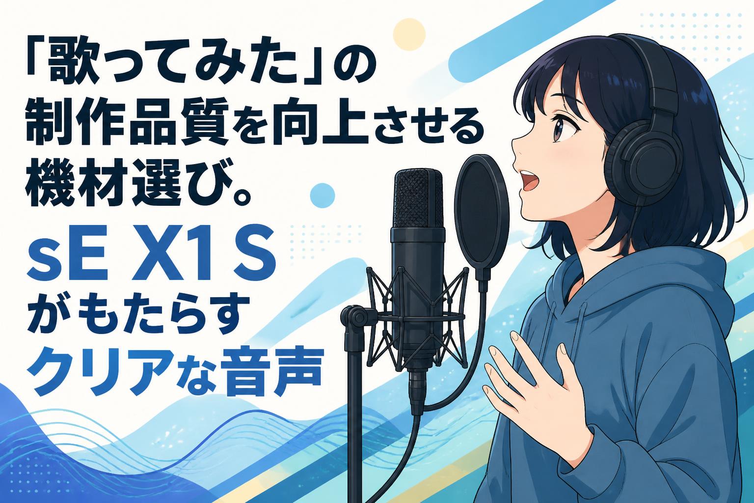 歌ってみた」の制作品質を向上させる機材選び。sE X1 Sがもたらす