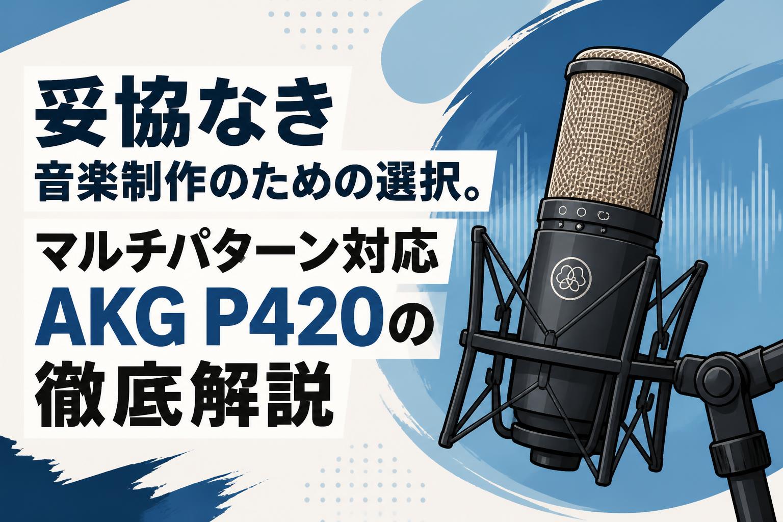 妥協なき音楽制作のための選択。マルチパターン対応AKG P420の徹底解説
