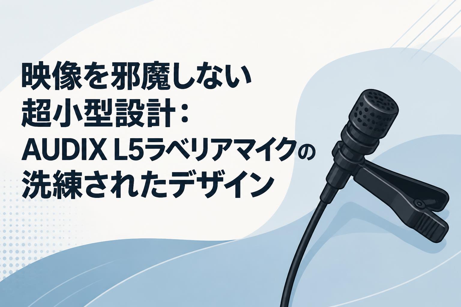映像を邪魔しない超小型設計：AUDIX L5ラベリアマイクの洗練された