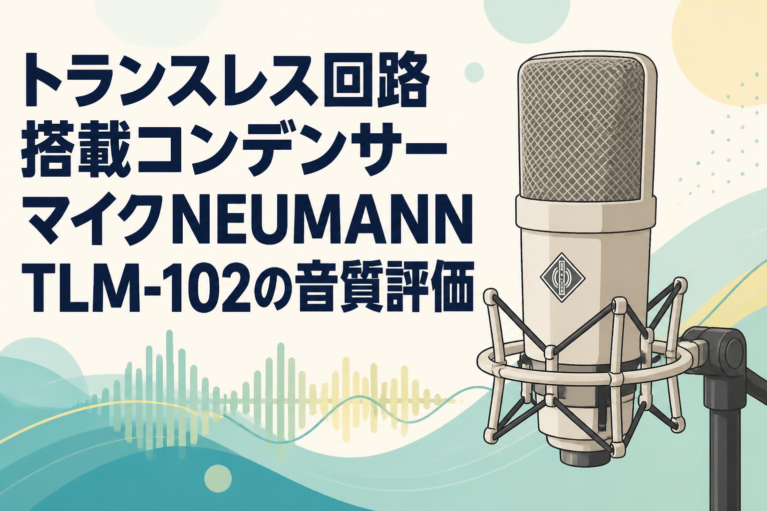トランスレス回路搭載コンデンサーマイクNEUMANN TLM-102の音質評価