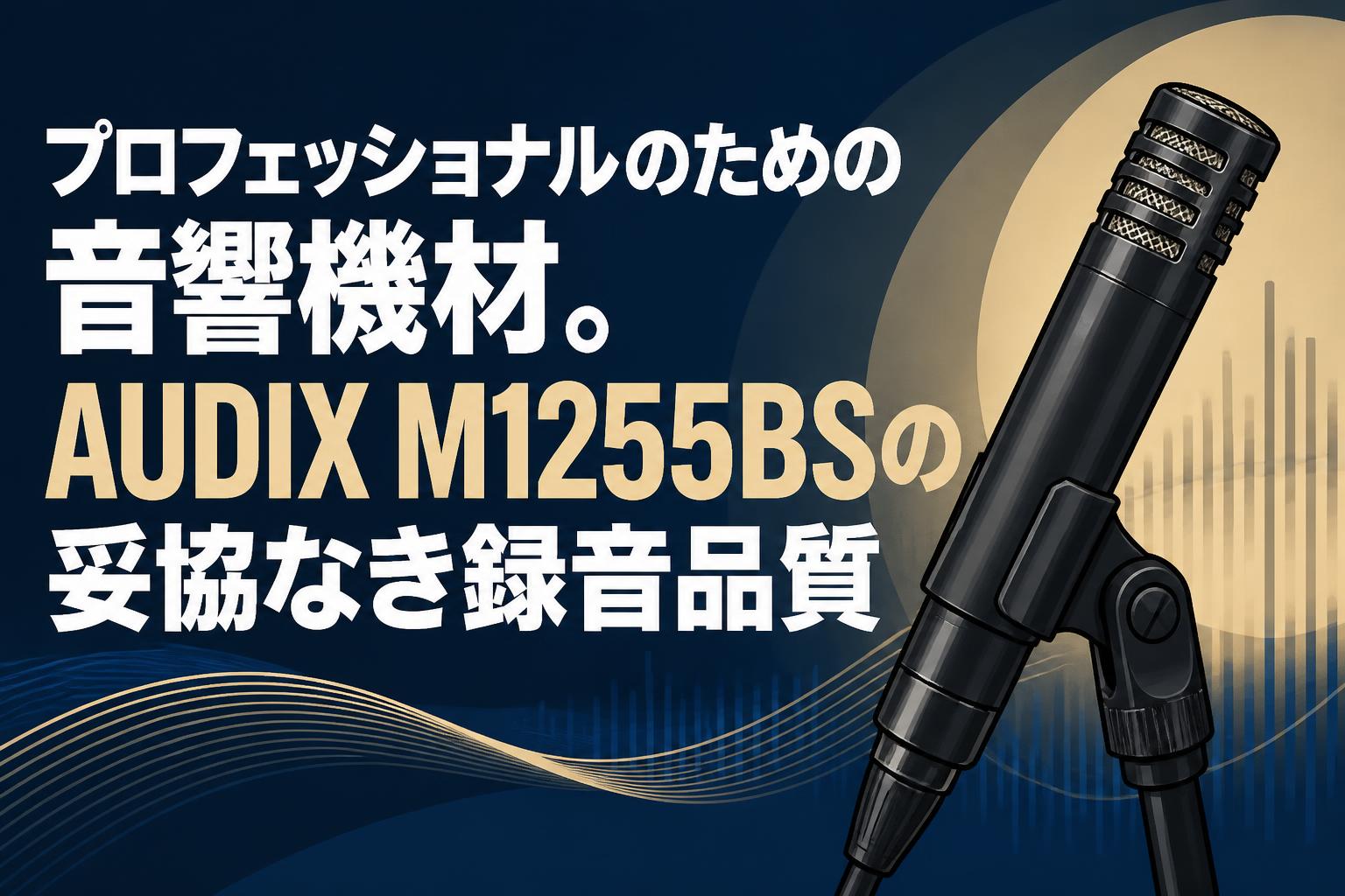 プロフェッショナルのための音響機材。AUDIX M1255BSの妥協なき録音