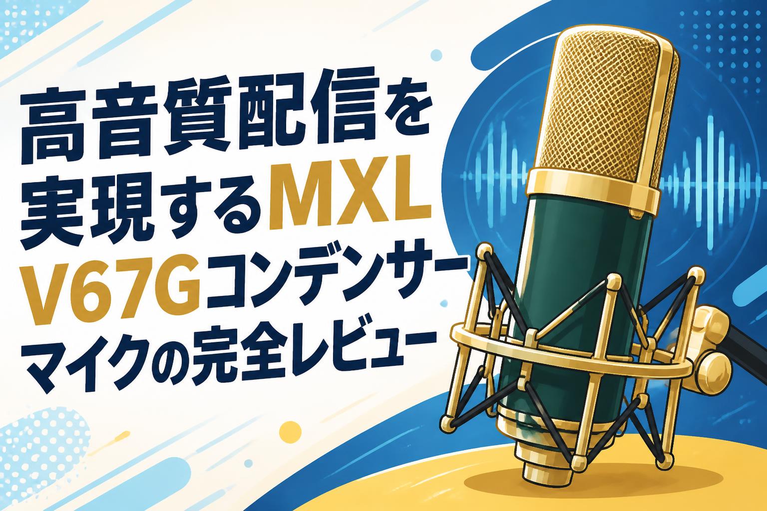 高音質配信を実現するMXL V67Gコンデンサーマイクの完全レビュー