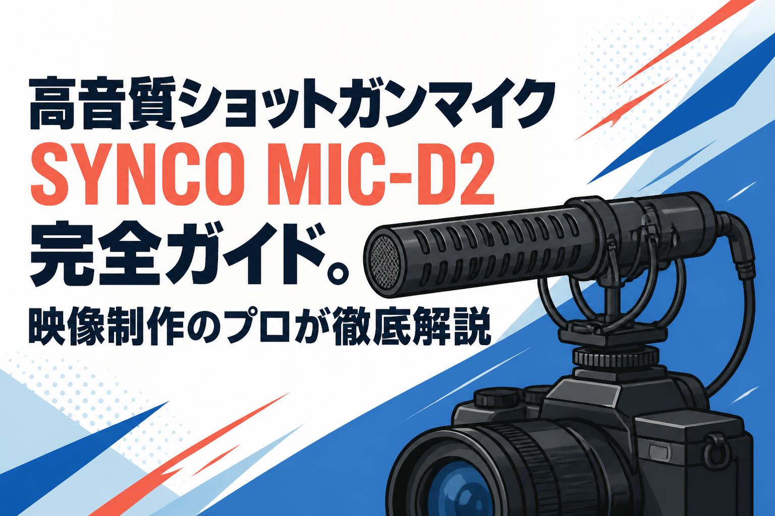 高音質ショットガンマイクSYNCO MIC-D2完全ガイド。映像制作のプロが