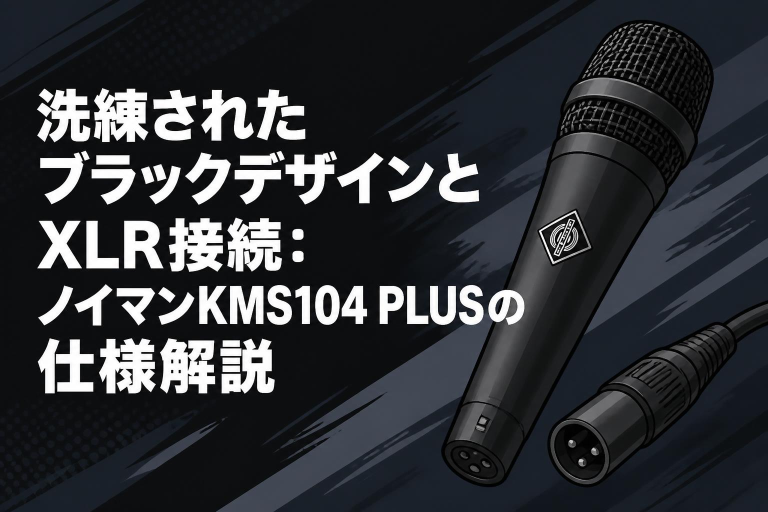 洗練されたブラックデザインとXLR接続：ノイマンKMS104 PLUSの仕様解説