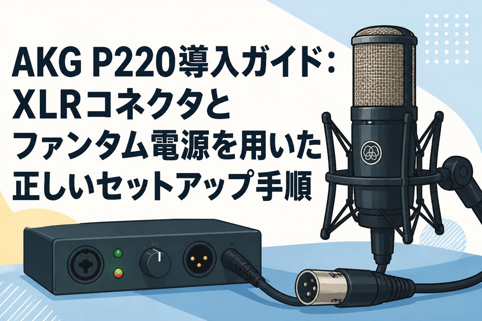 AKG P220導入ガイド：XLRコネクタとファンタム電源を用いた正しい